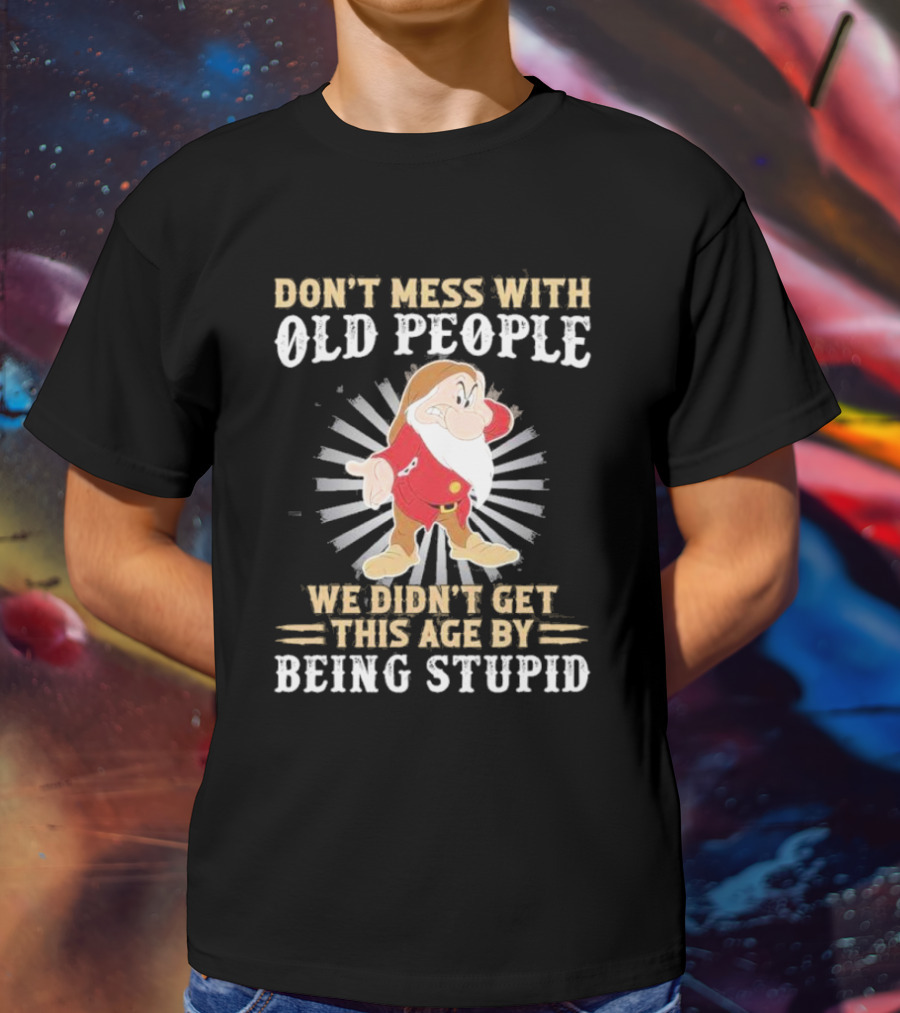 Grumpy Don't Mess With Old People We Didn't Get This Age By Being Stupid T-Shirt