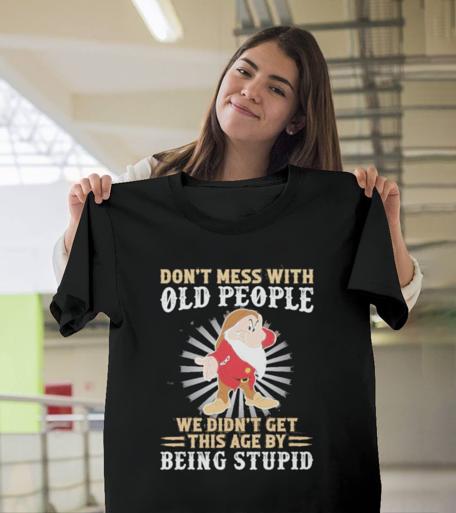Grumpy Don't Mess With Old People We Didn't Get This Age By Being Stupid T-Shirt