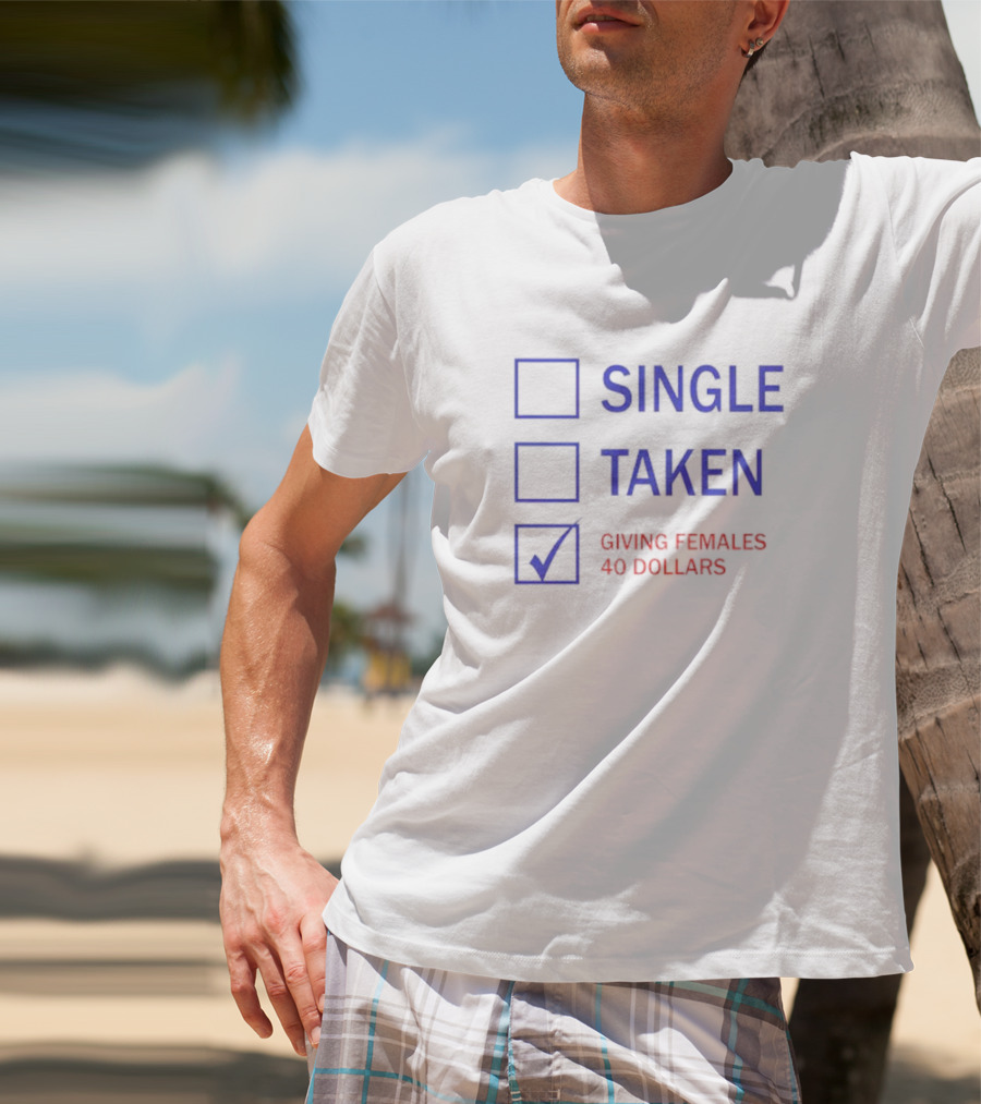 SINGLE TAKEN GIVING FEMALES 40 DOLLARS T-Shirt