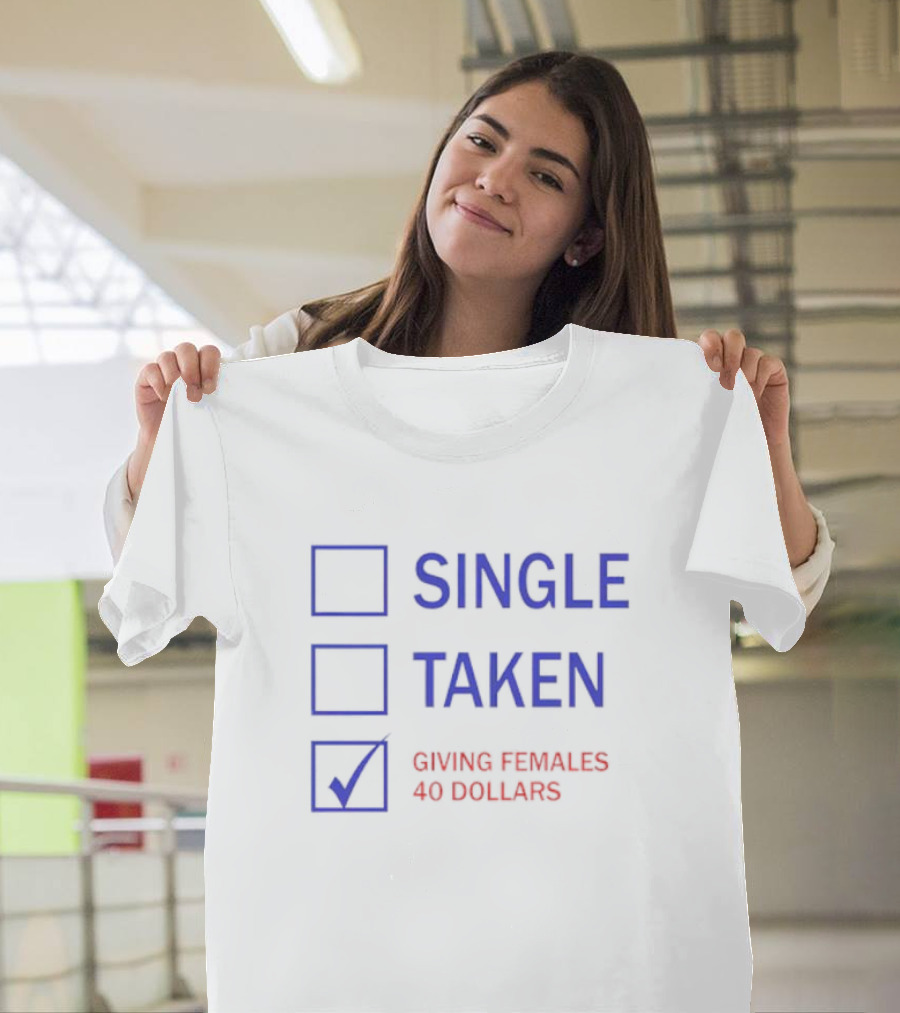 SINGLE TAKEN GIVING FEMALES 40 DOLLARS T-Shirt