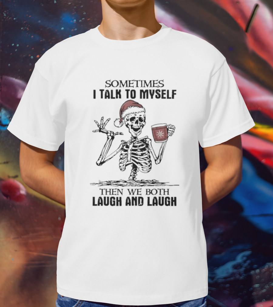 Skeleton Santa Sometimes I Talk To Myself Then We Both Laugh And Laugh T-Shirt
