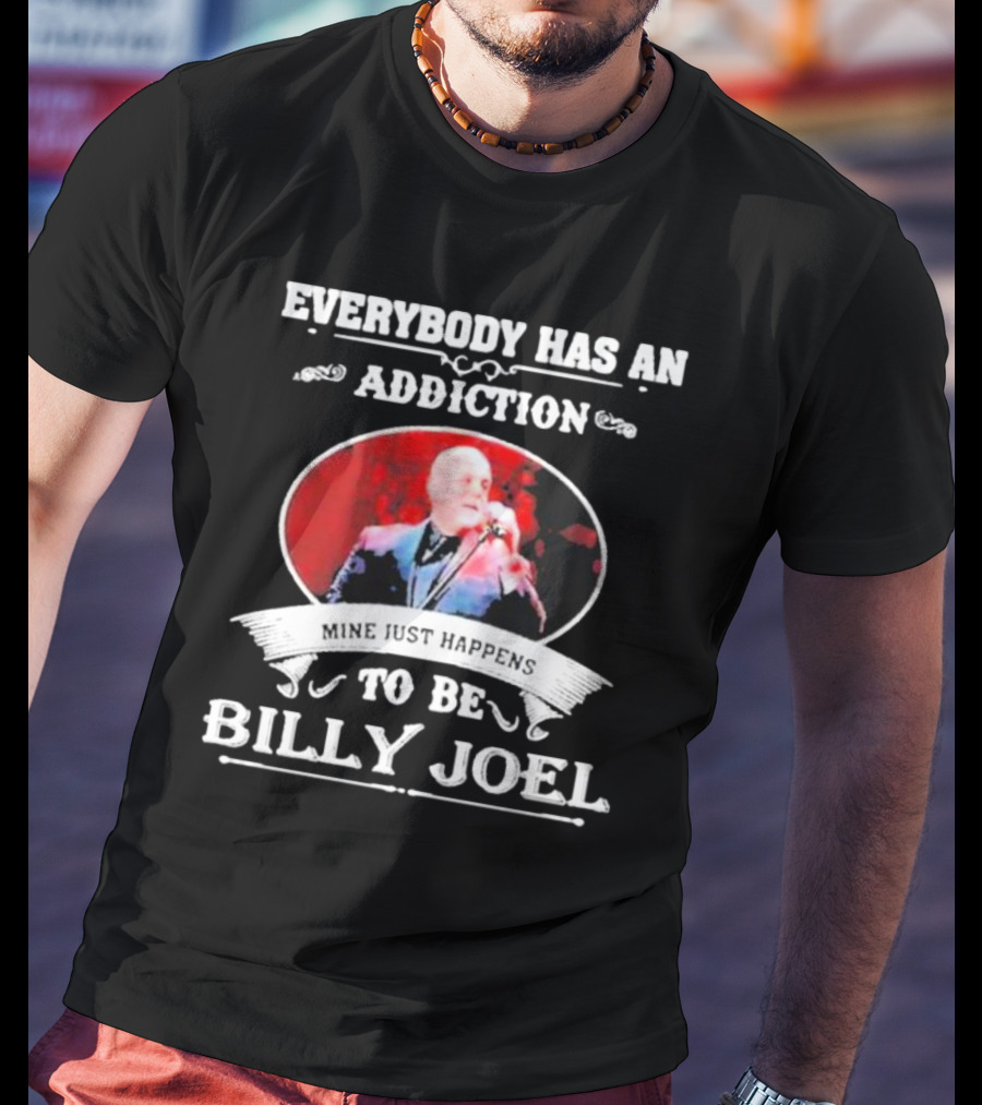 Everybody Has An Addiction Mine Just Happens To Be Billy Joel T-Shirt
