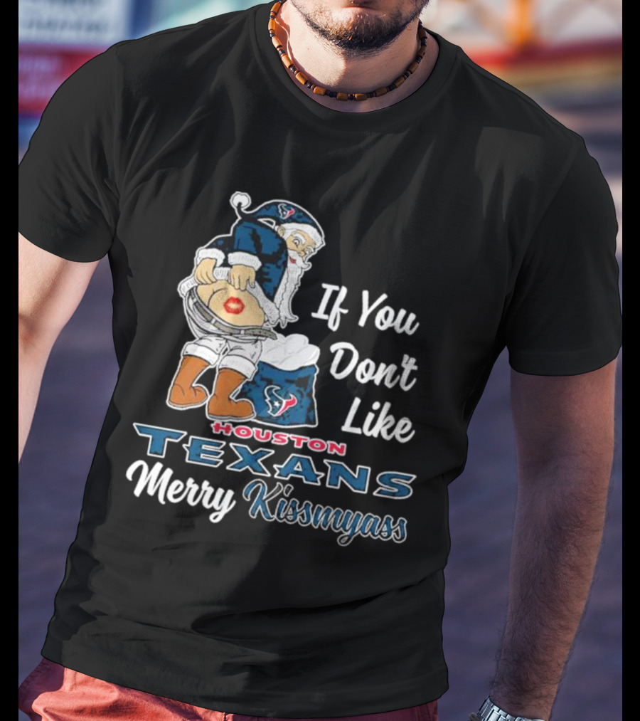 If You Don't Like Houston Texans Merry Kissmyass T-Shirt
