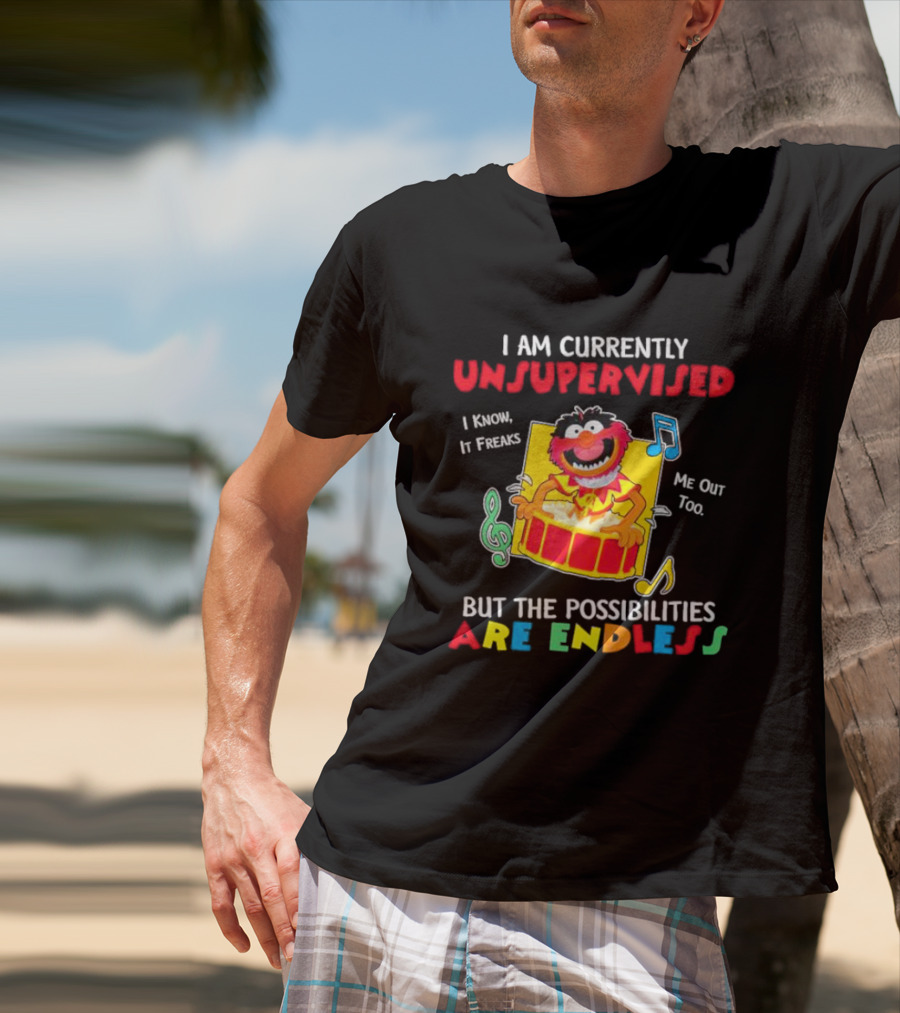 Animal Muppets I Am Currently Unsupervised I Know It Freaks Me Out Too But The Possibilities Are Endless T-Shirt