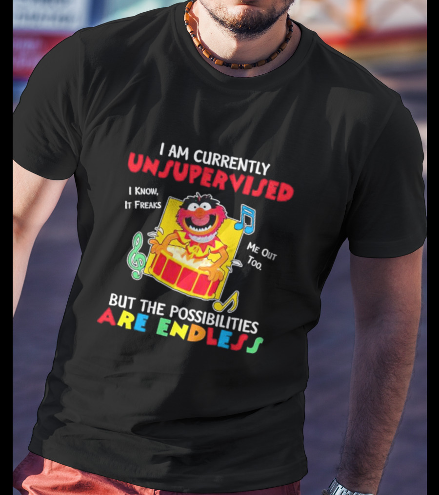 Animal Muppets I Am Currently Unsupervised I Know It Freaks Me Out Too But The Possibilities Are Endless T-Shirt