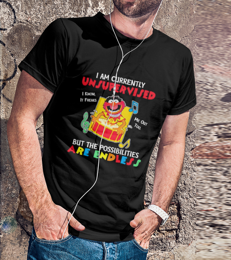 Animal Muppets I Am Currently Unsupervised I Know It Freaks Me Out Too But The Possibilities Are Endless T-Shirt