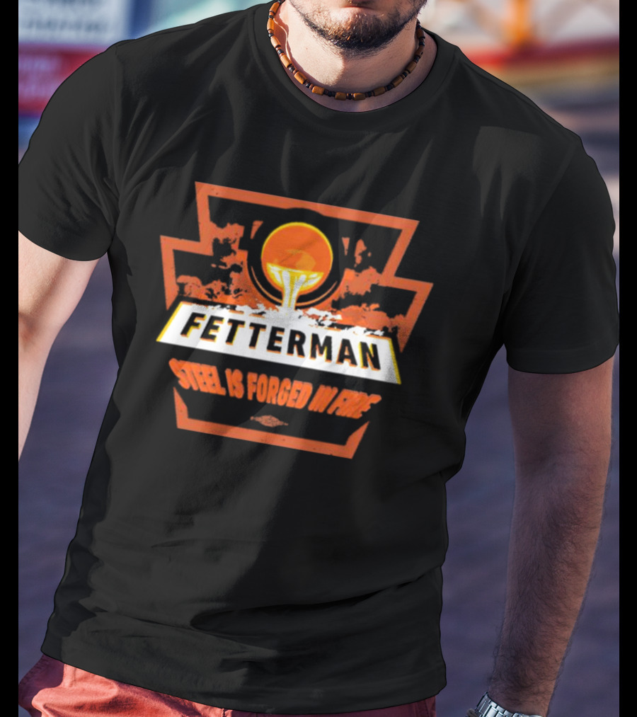 Fetterman Steel Is Forged In Fire T-Shirt