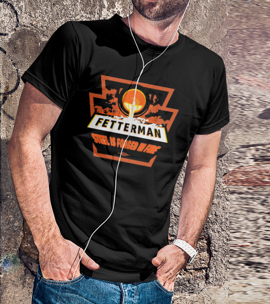 Fetterman Steel Is Forged In Fire T-Shirt
