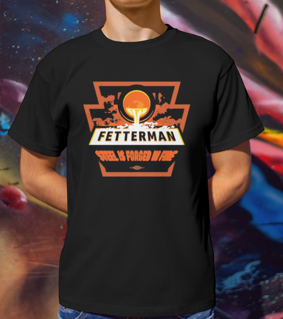 Fetterman Steel Is Forged In Fire T-Shirt