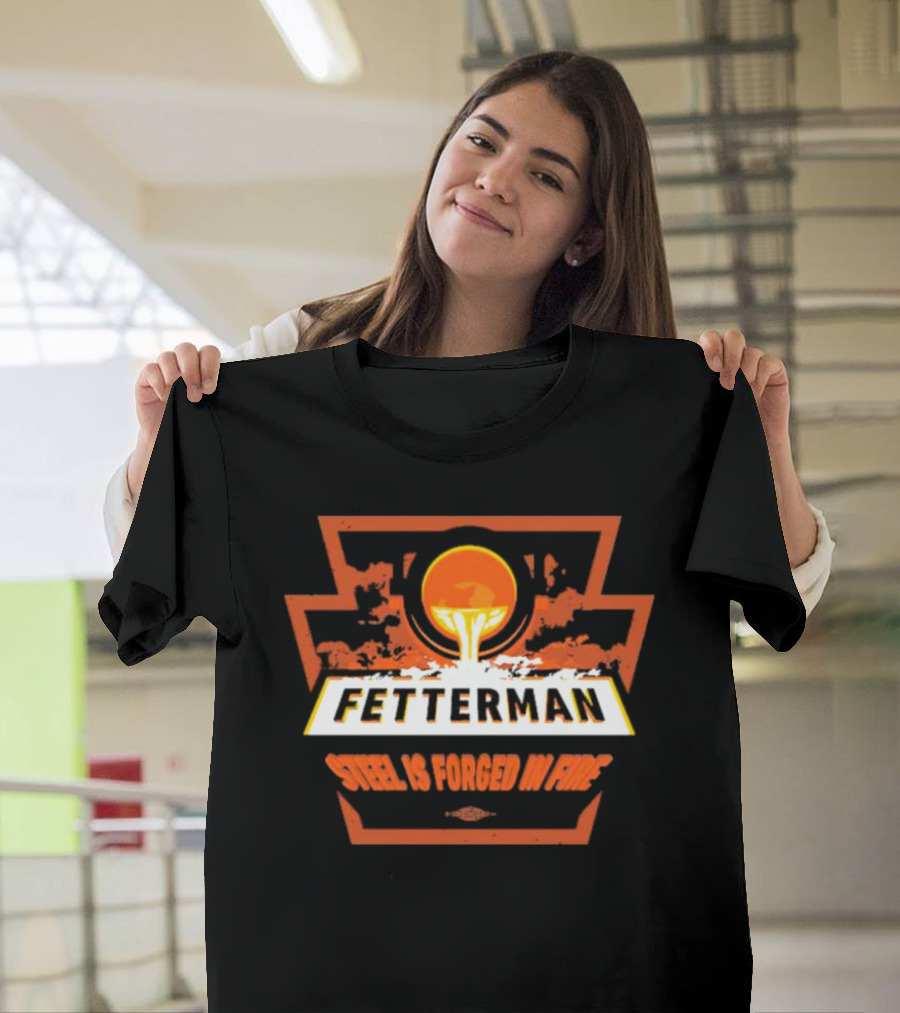 Fetterman Steel Is Forged In Fire T-Shirt