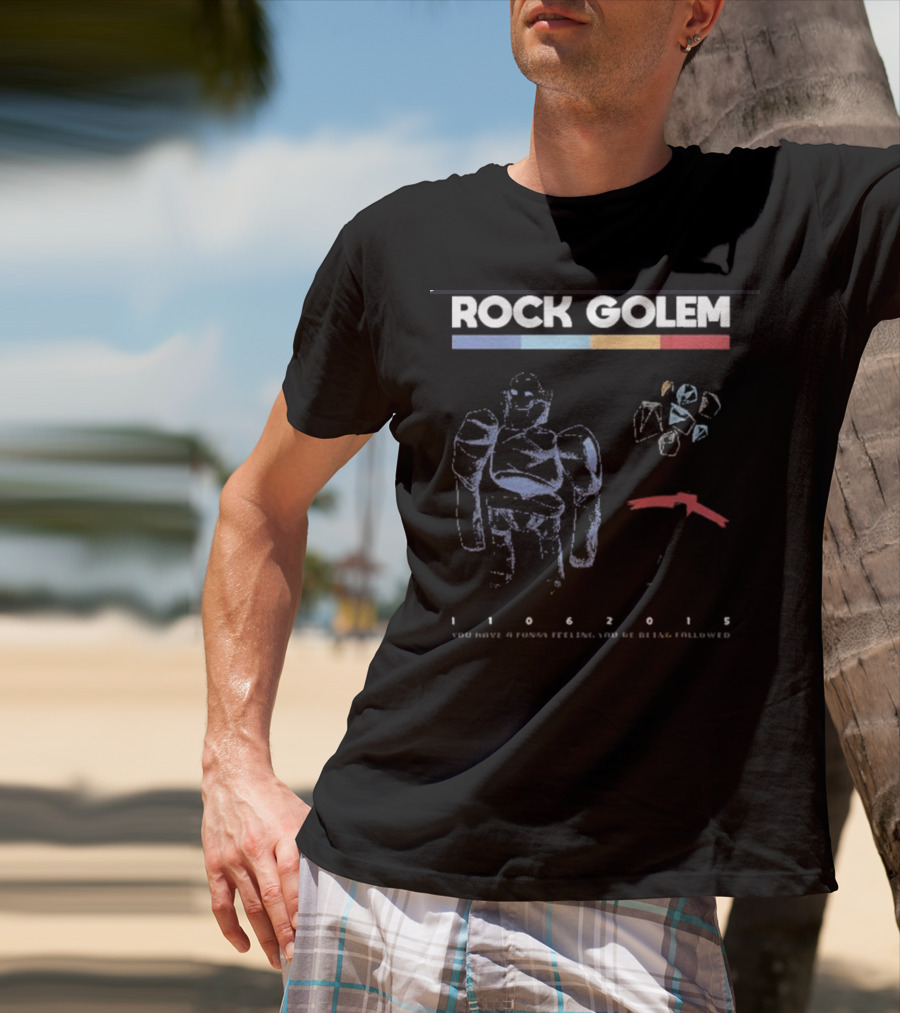 ROCK GOLEM You Have A Funny Feeling You're Being Followed 11062015 T-Shirt