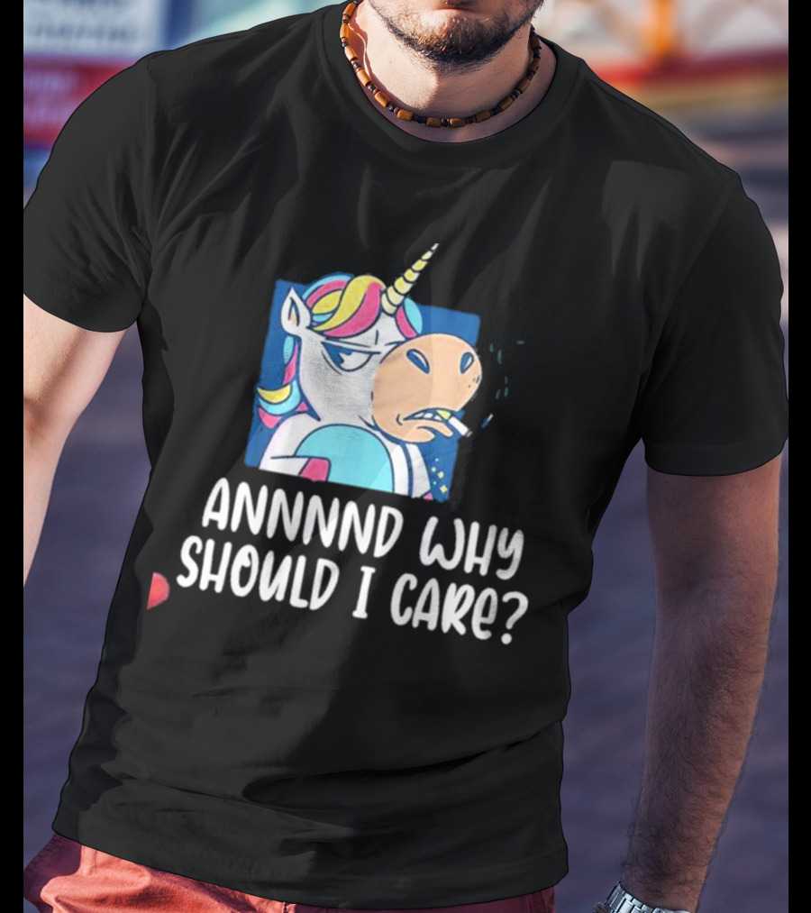 Unicorn Smoking Annnnd Why Should I Care T-Shirt