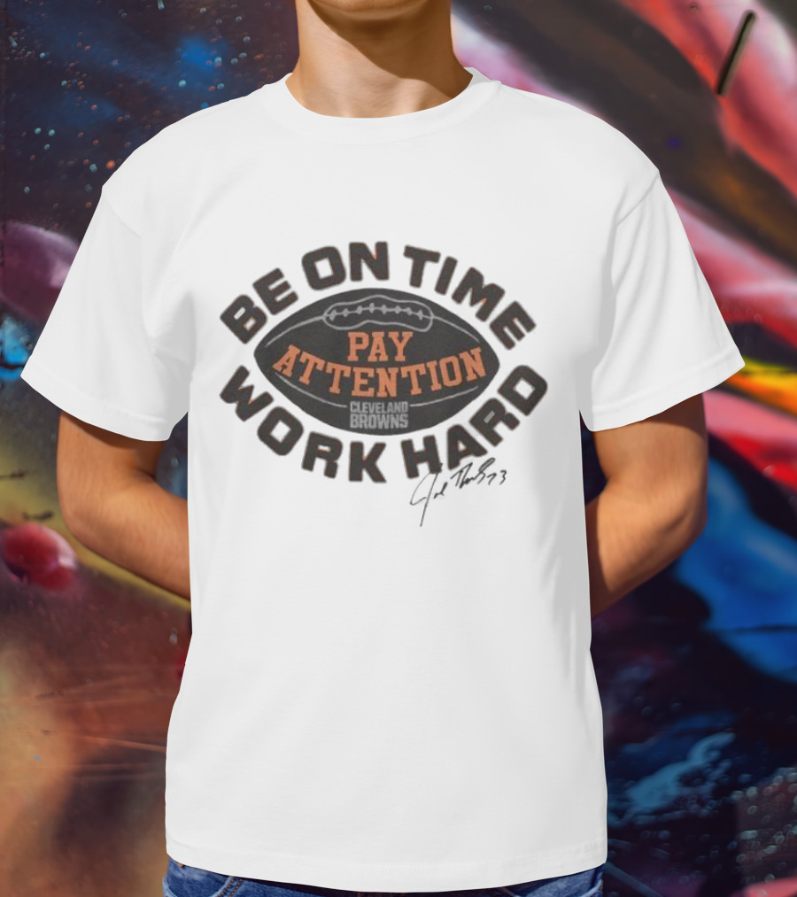 Cleveland Browns Joe Thomas Be On Time Pay Attention Work Hard T-Shirt