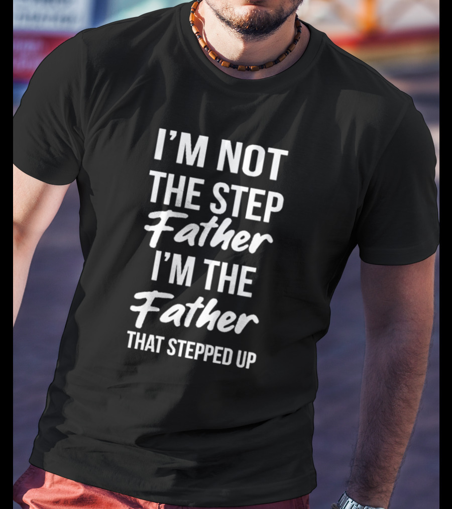I'm Not The Step Father I'm The Father That Stepped Up Timothee Chalamet T-Shirt