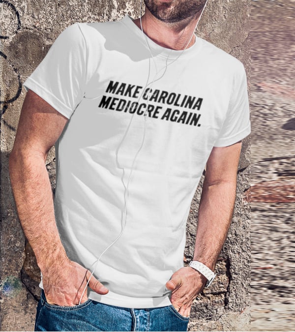 Make Carolina Mediocre Again Political T-Shirt