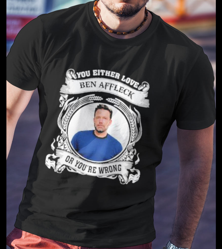 You Either Love Ben Affleck Or You're Wrong T-Shirt
