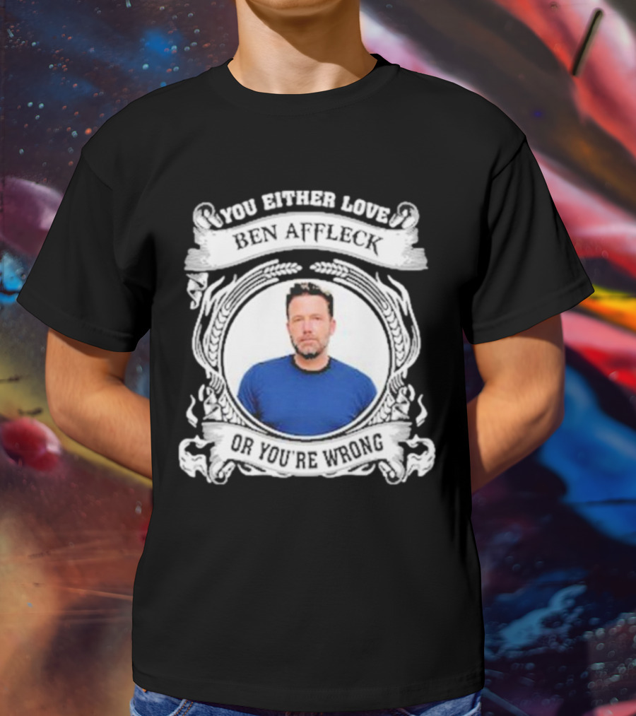 You Either Love Ben Affleck Or You're Wrong T-Shirt