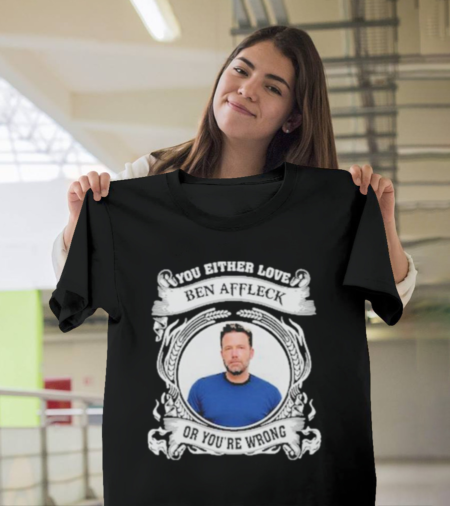 You Either Love Ben Affleck Or You're Wrong T-Shirt
