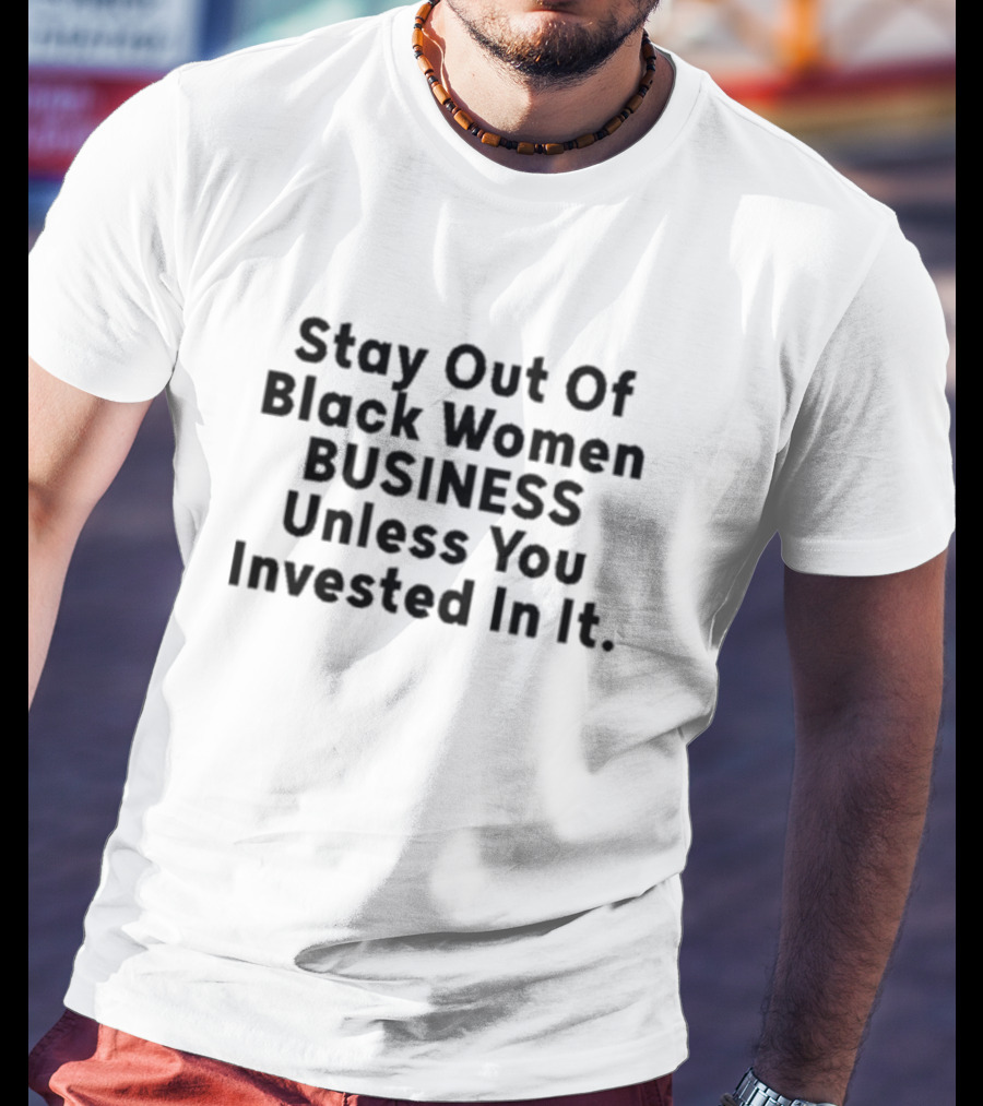 Stay Out Of Black Women Business Unless You Invested In It T-Shirt