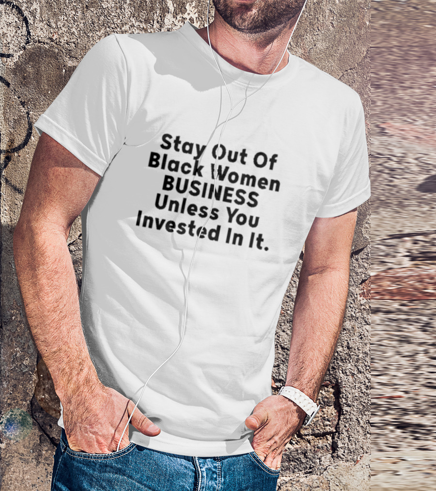 Stay Out Of Black Women Business Unless You Invested In It T-Shirt