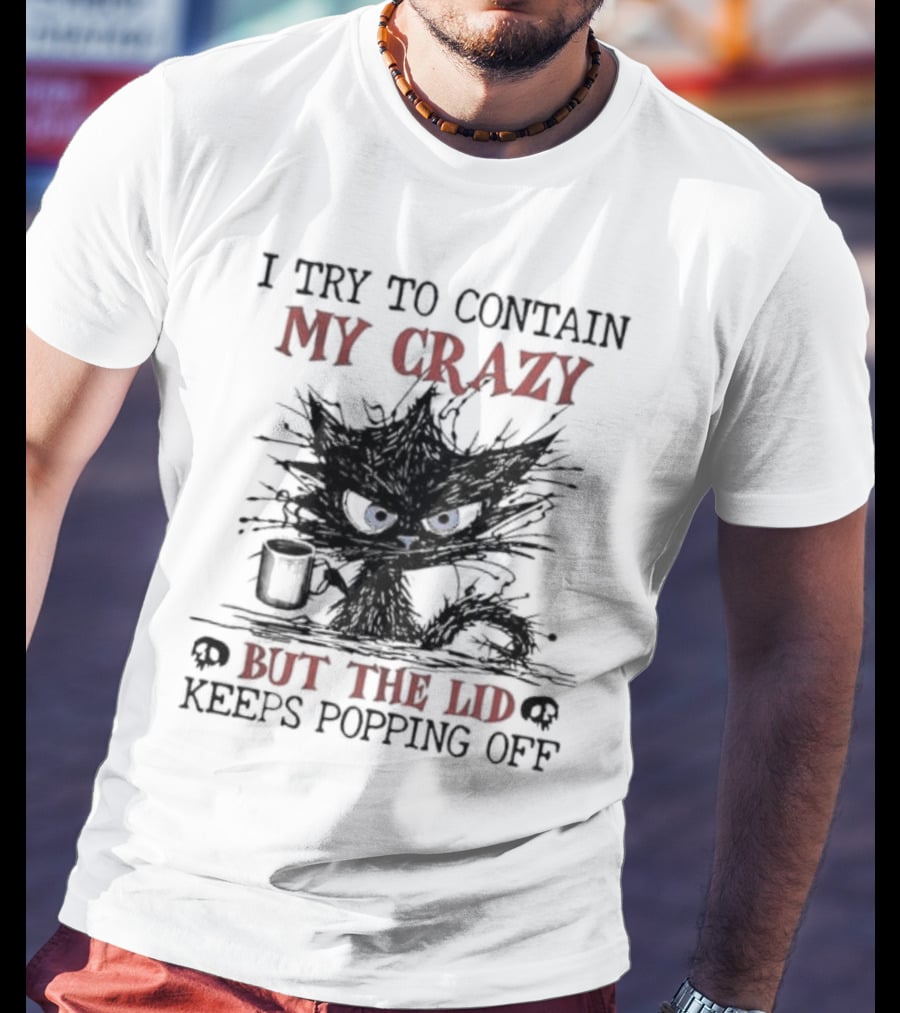 I Try To Contain My Crazy Black Cat But The Lid Keeps Popping Off T-Shirt