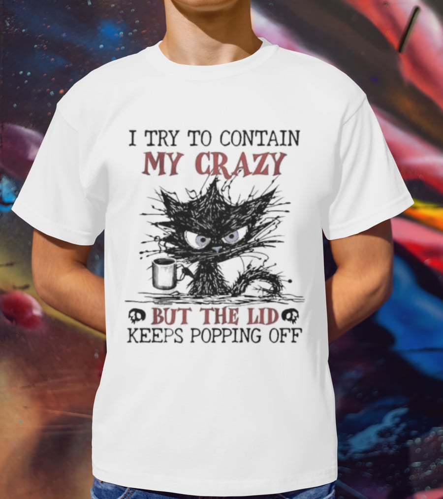 I Try To Contain My Crazy Black Cat But The Lid Keeps Popping Off T-Shirt