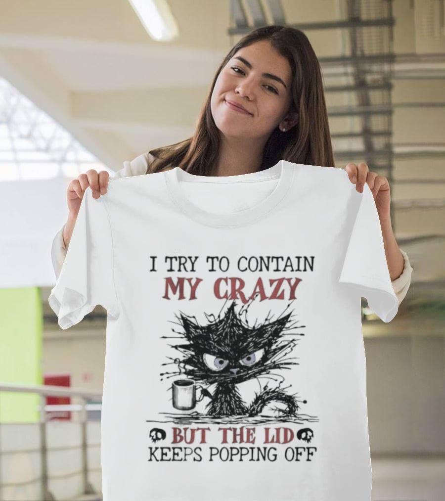 I Try To Contain My Crazy Black Cat But The Lid Keeps Popping Off T-Shirt