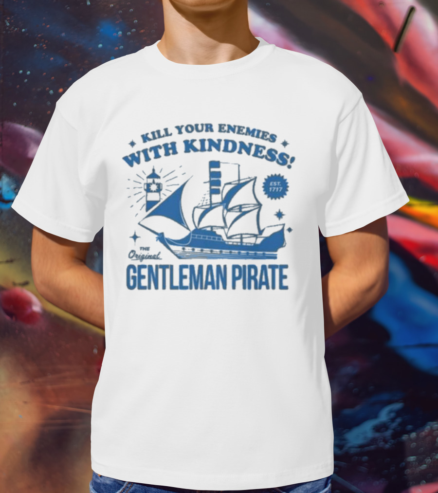 Kill Your Enemies With Kindness The Original Gentleman Pirate Est 1717 T-Shirt