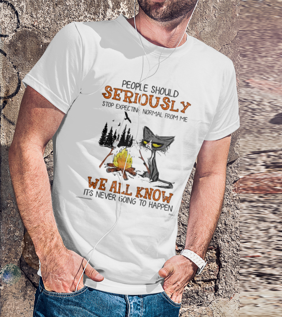 People Should Seriously Stop Expecting Normal From Me We All Know It's Never Going To Happen Cat By Campfire T-Shirt