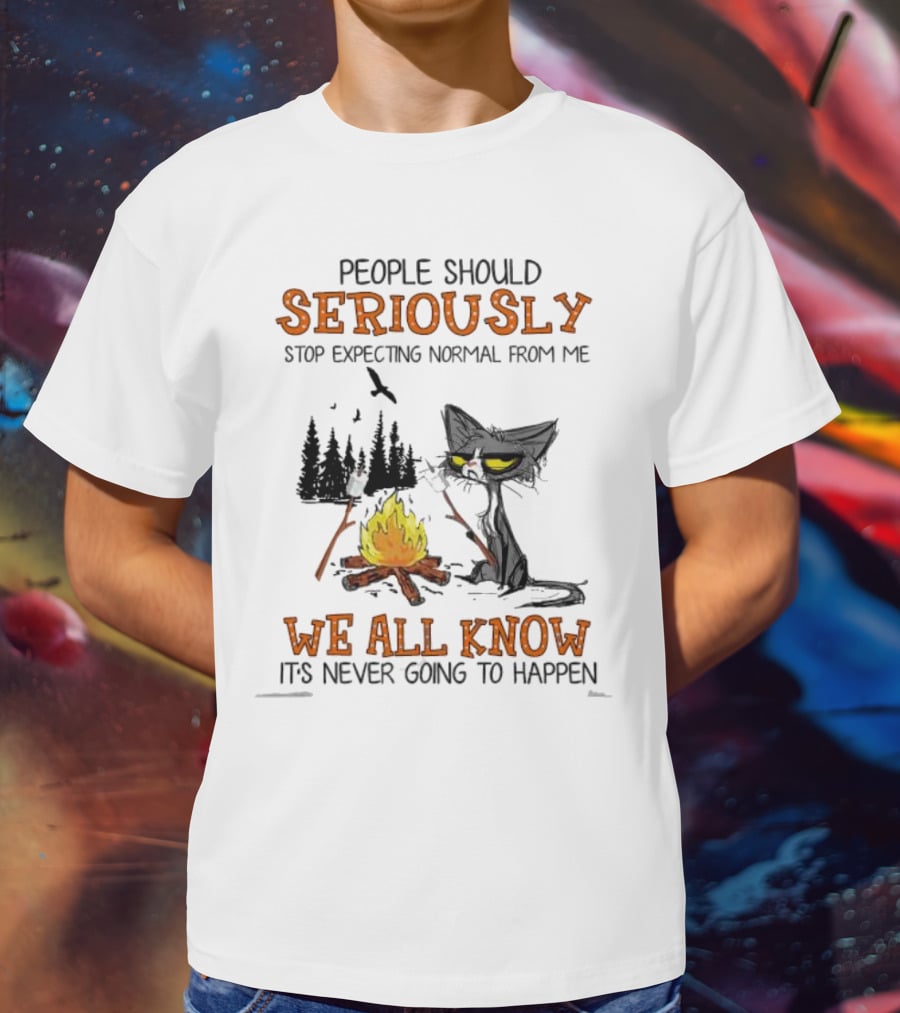 People Should Seriously Stop Expecting Normal From Me We All Know It's Never Going To Happen Cat By Campfire T-Shirt