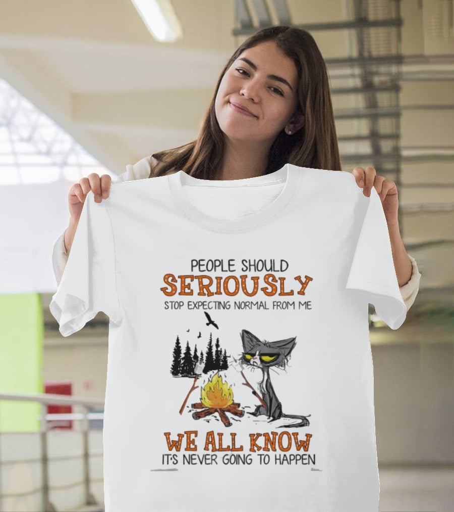 People Should Seriously Stop Expecting Normal From Me We All Know It's Never Going To Happen Cat By Campfire T-Shirt
