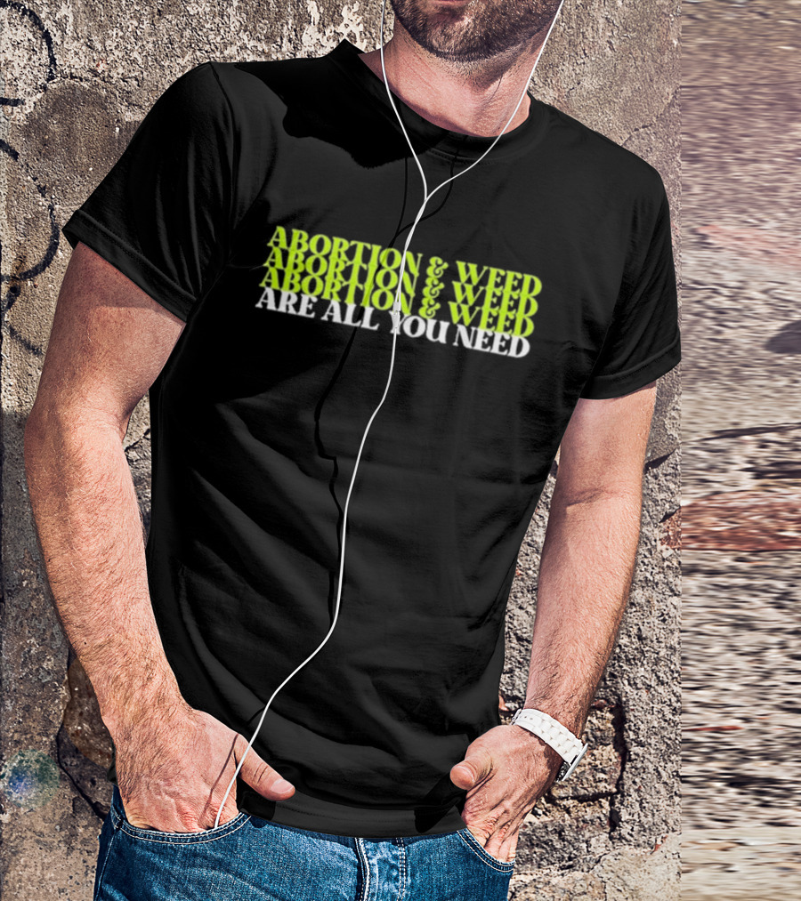ABORTION And WEED ABORTION And WEED ABORTION And WEED ARE ALL YOU NEED T-Shirt