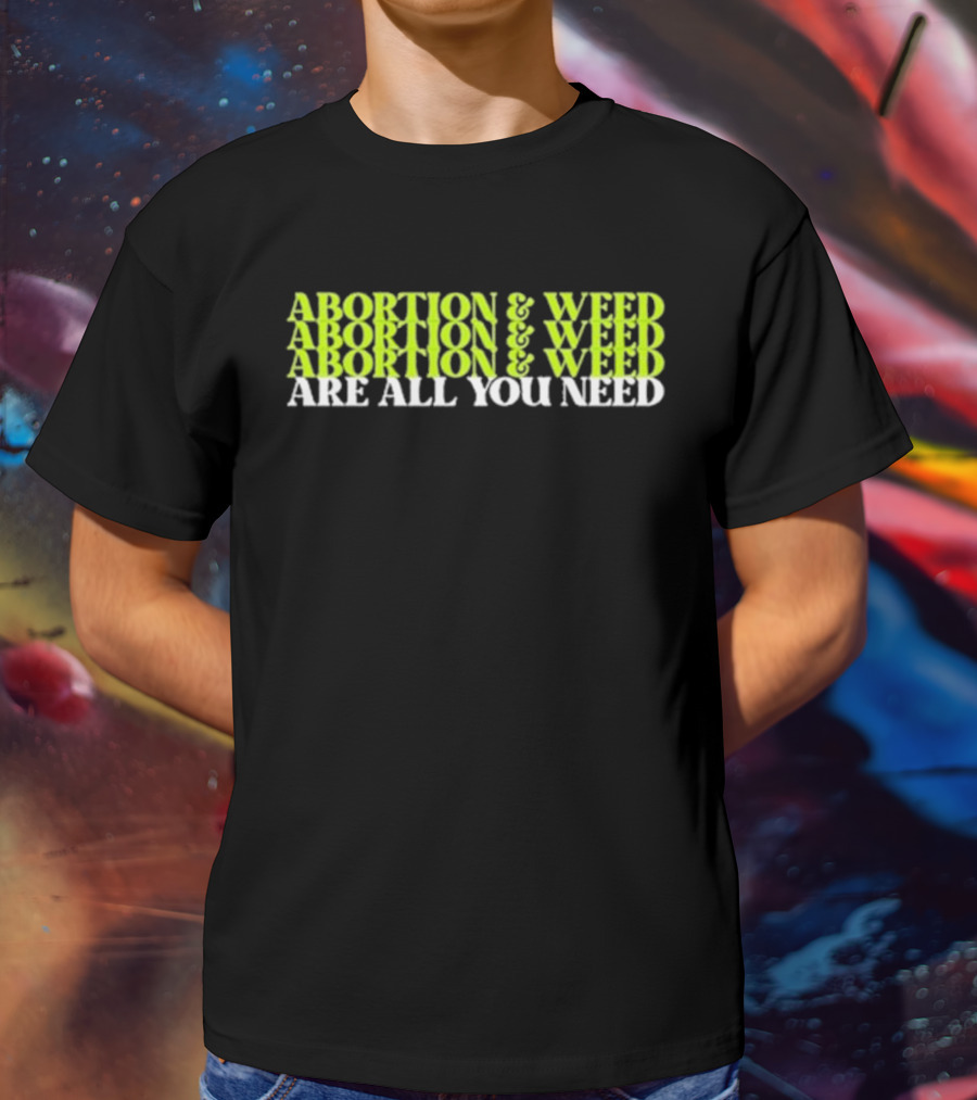 ABORTION And WEED ABORTION And WEED ABORTION And WEED ARE ALL YOU NEED T-Shirt