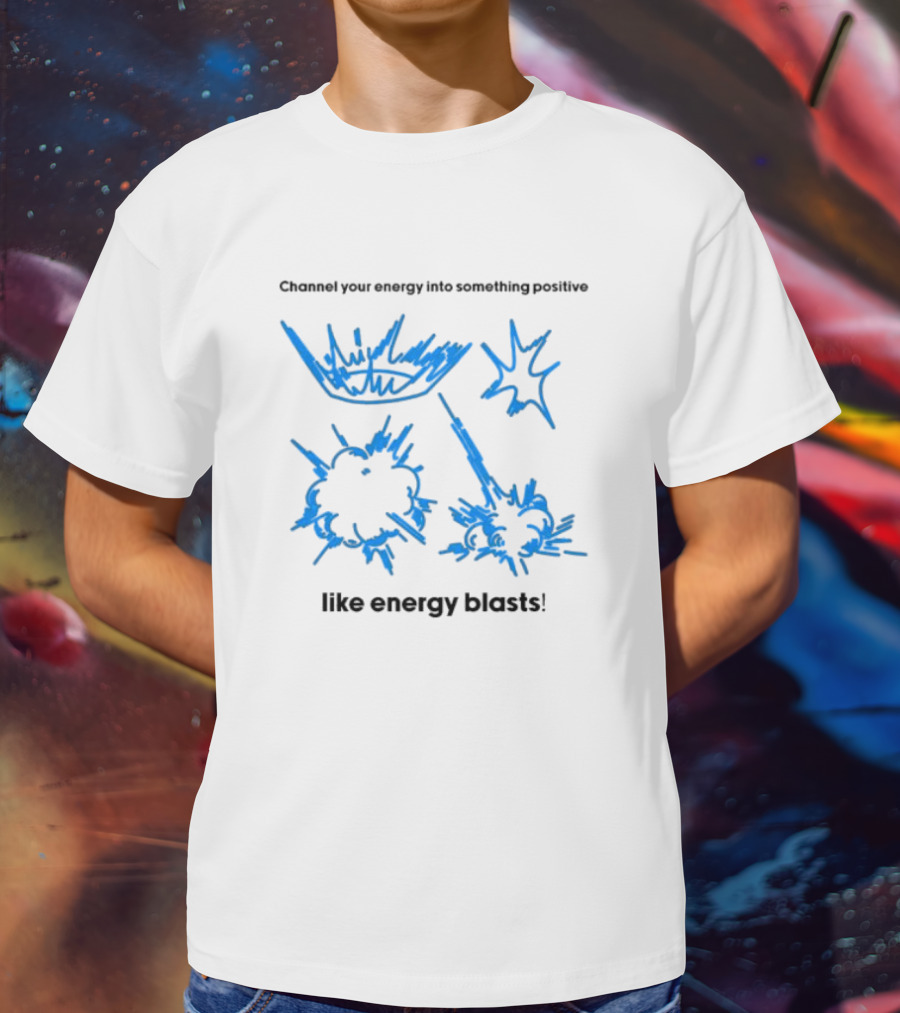 Channel Your Energy Into Something Positive Like Energy Blasts T-Shirt