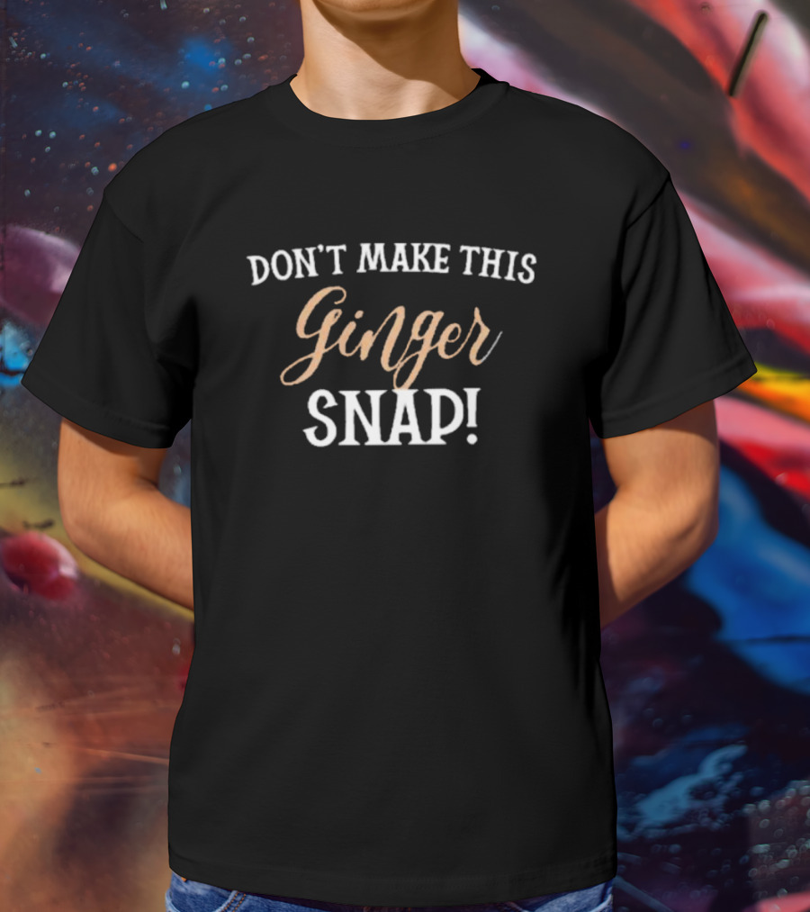 DON’T MAKE THIS GINGER SNAP T-Shirt