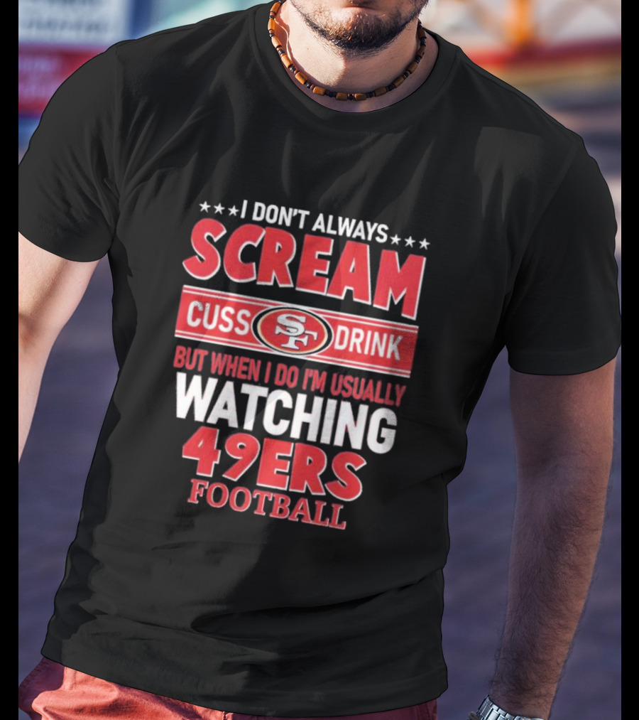 I Don't Always Scream Cuss Drink Watching 49ers Football T-Shirt