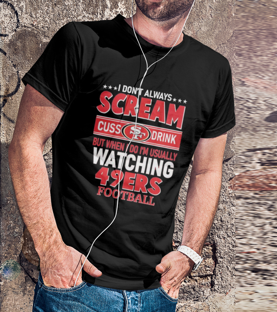 I Don't Always Scream Cuss Drink Watching 49ers Football T-Shirt