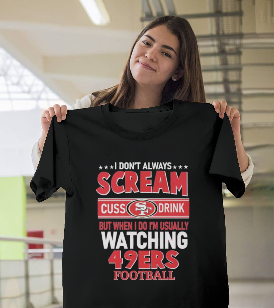 I Don't Always Scream Cuss Drink Watching 49ers Football T-Shirt