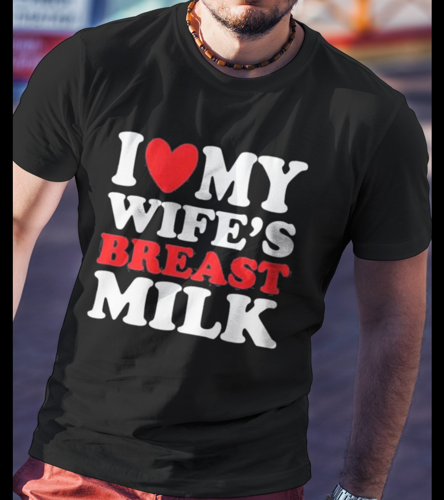 I Heart My Wife’s Breast Milk T-Shirt