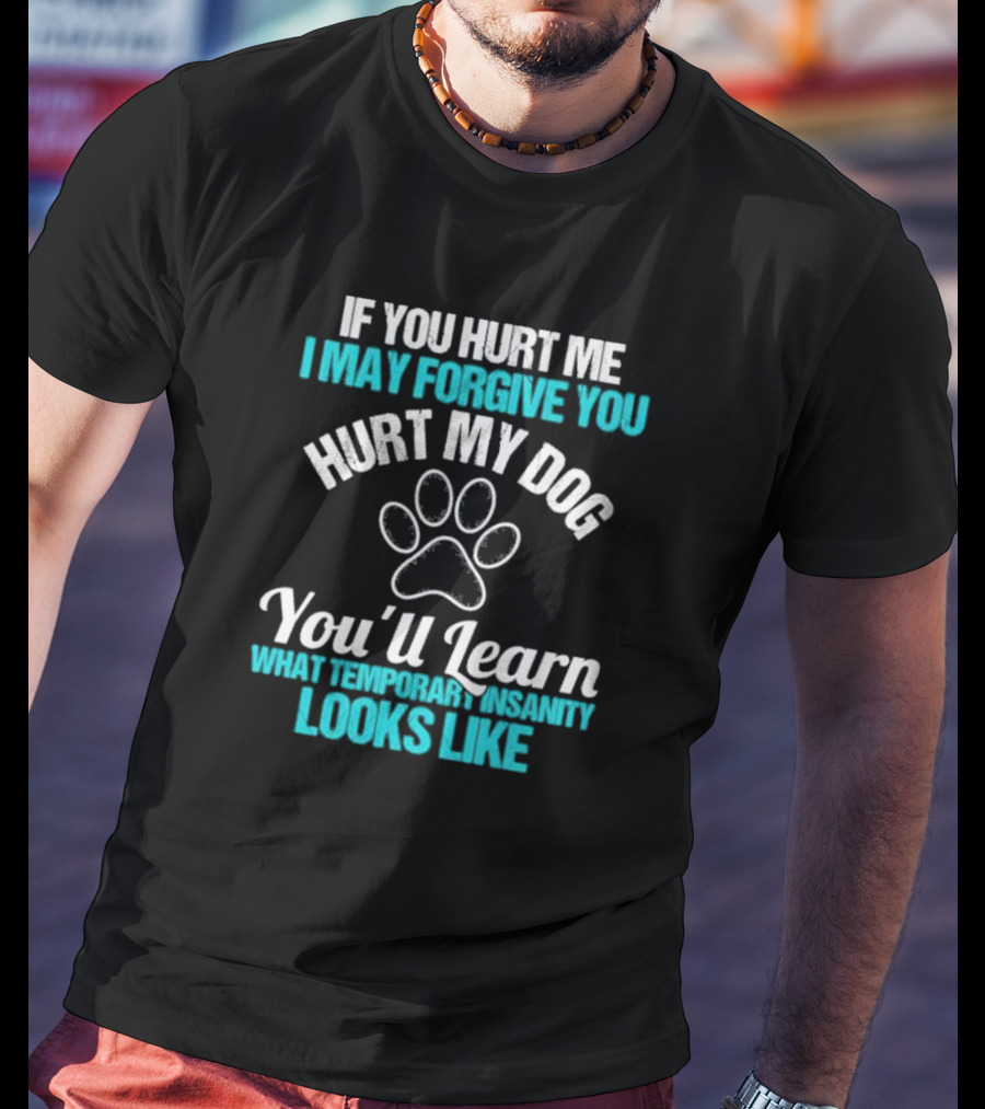 If You Hurt Me I May Forgive You Hurt My Dog You’ll Learn What Temporary Insanity Looks Like Paw Prints T-Shirt