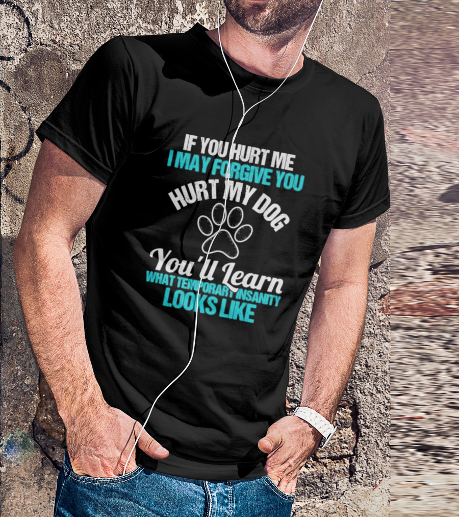 If You Hurt Me I May Forgive You Hurt My Dog You’ll Learn What Temporary Insanity Looks Like Paw Prints T-Shirt