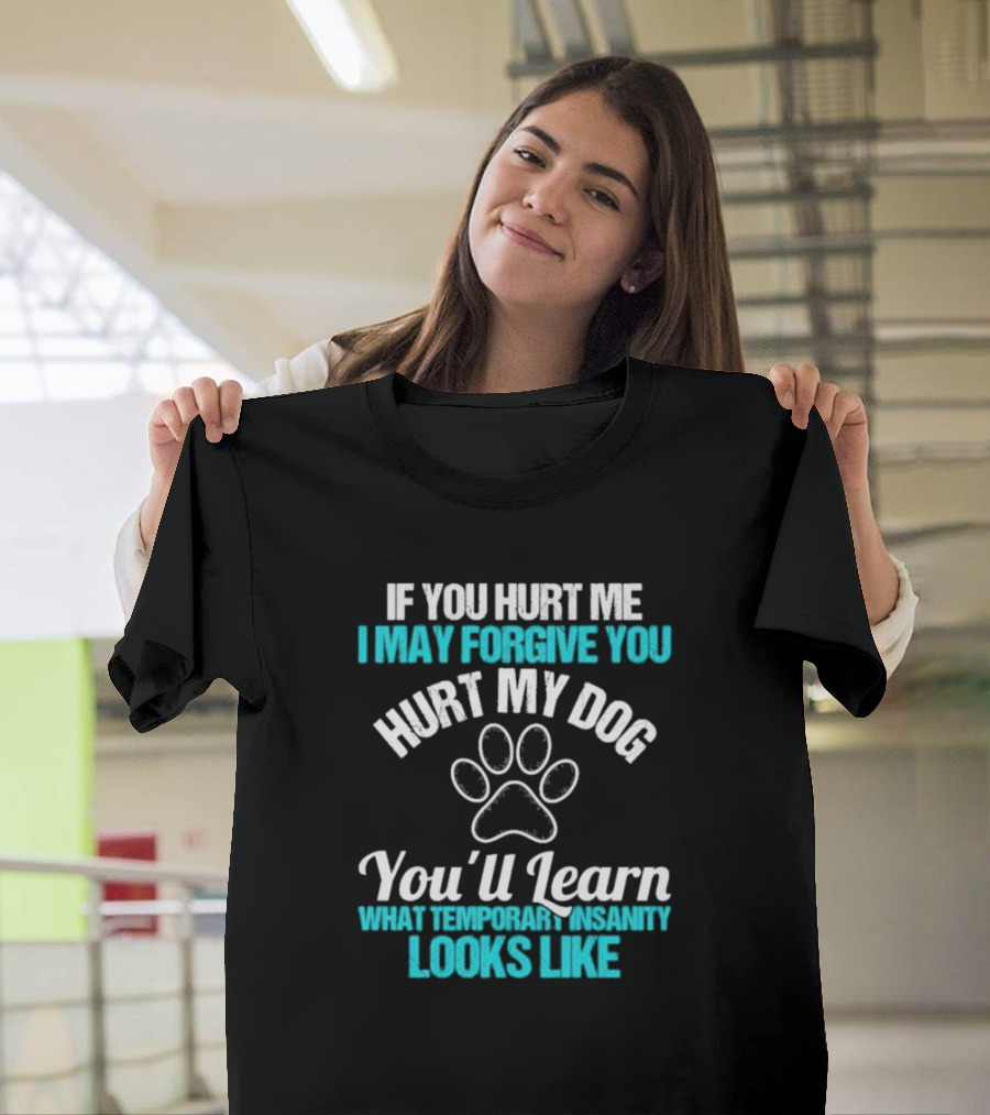 If You Hurt Me I May Forgive You Hurt My Dog You’ll Learn What Temporary Insanity Looks Like Paw Prints T-Shirt