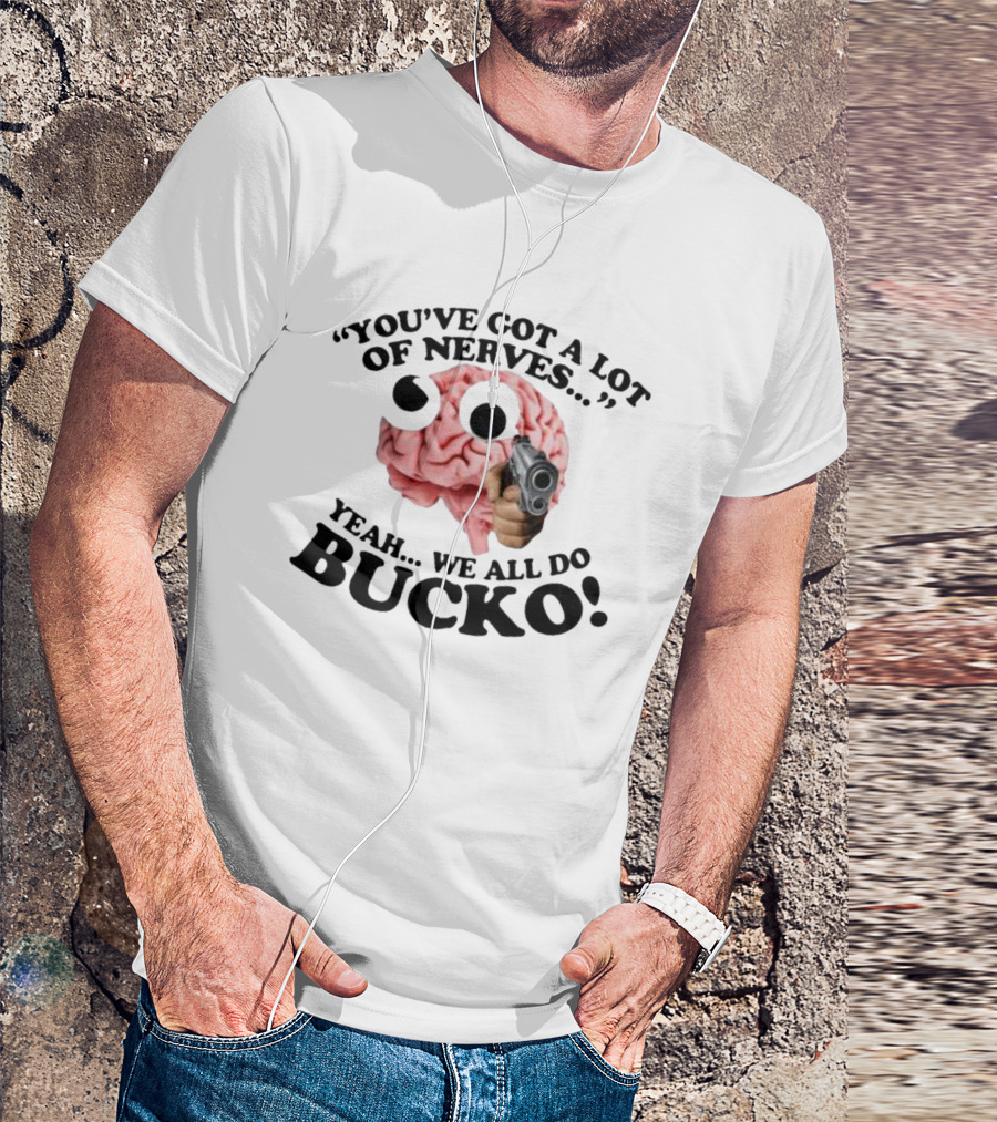 YOU'VE GOT A LOT OF NERVES YEAH WE ALL DO BUCKO T-Shirt