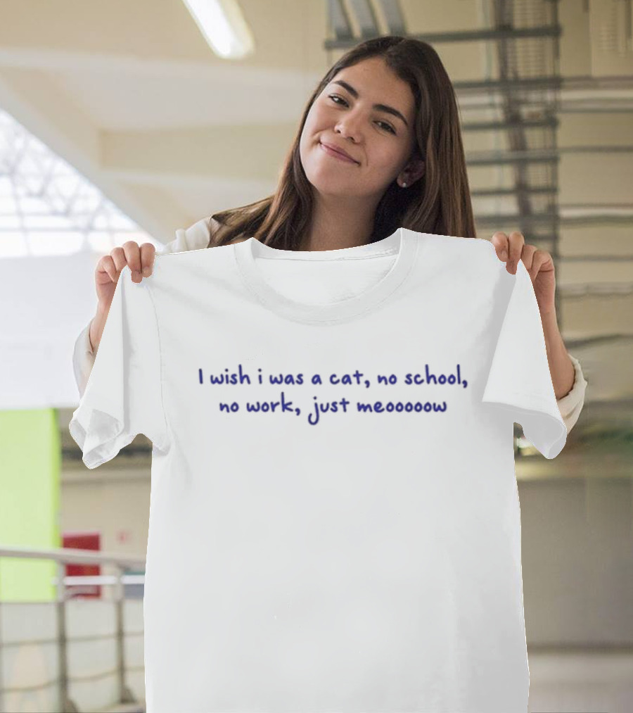 I Wish I Was A Cat No School No Work Just Meooooow T-Shirt