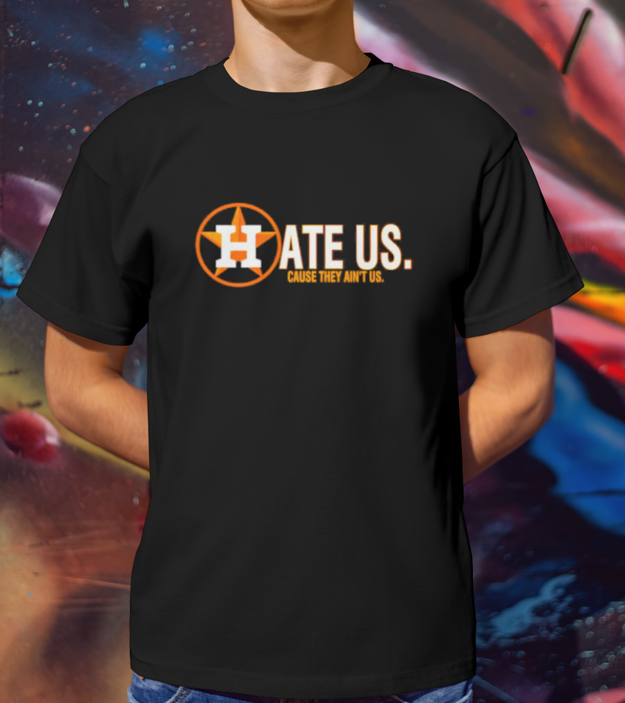 Hate Us Cause They Ain't Us Houston Astros Fan T-Shirt