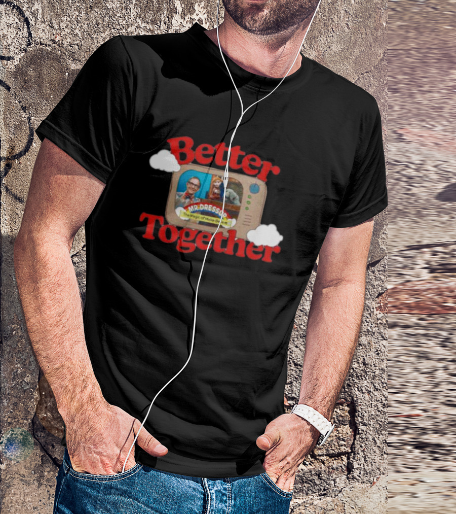 Better Together Mr. Dressup The Magic Of Make-Believe T-Shirt
