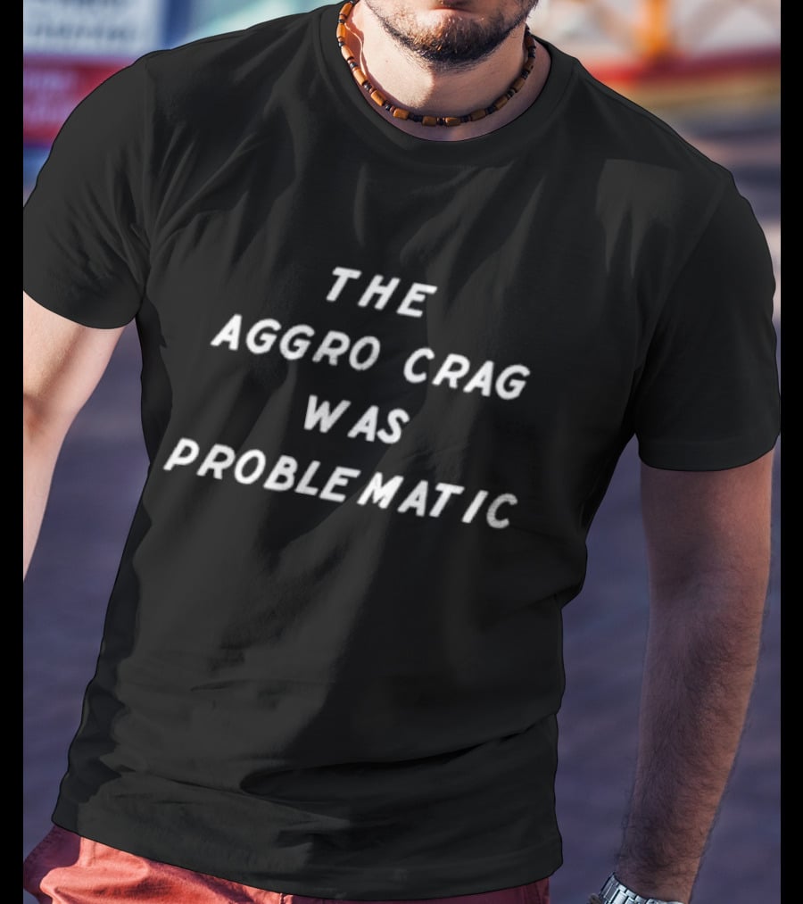 The Aggro Crag Was Problematic 90s Culture Reference T-Shirt