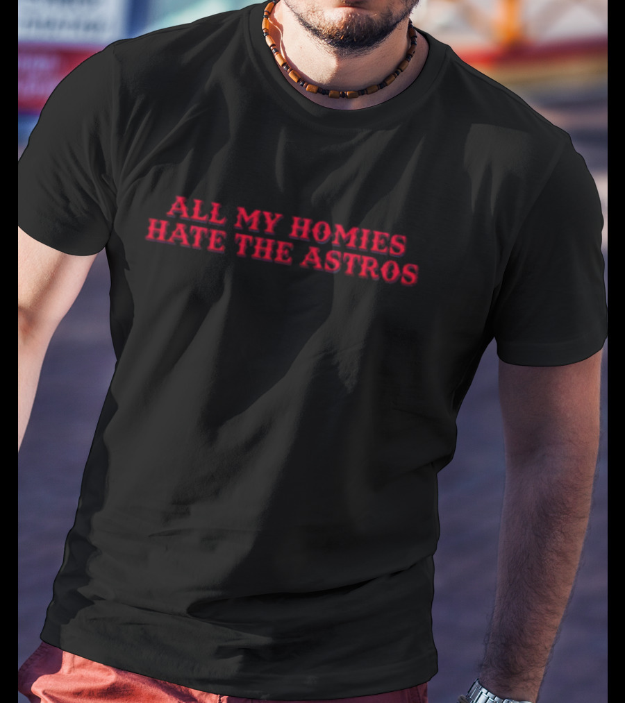 All My Homies Hate The Astros T-Shirt