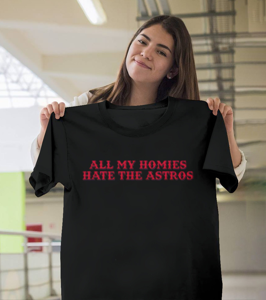 All My Homies Hate The Astros T-Shirt