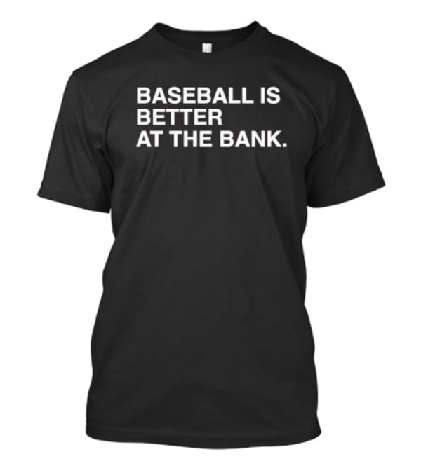 BASEBALL IS BETTER AT THE BANK T-Shirt